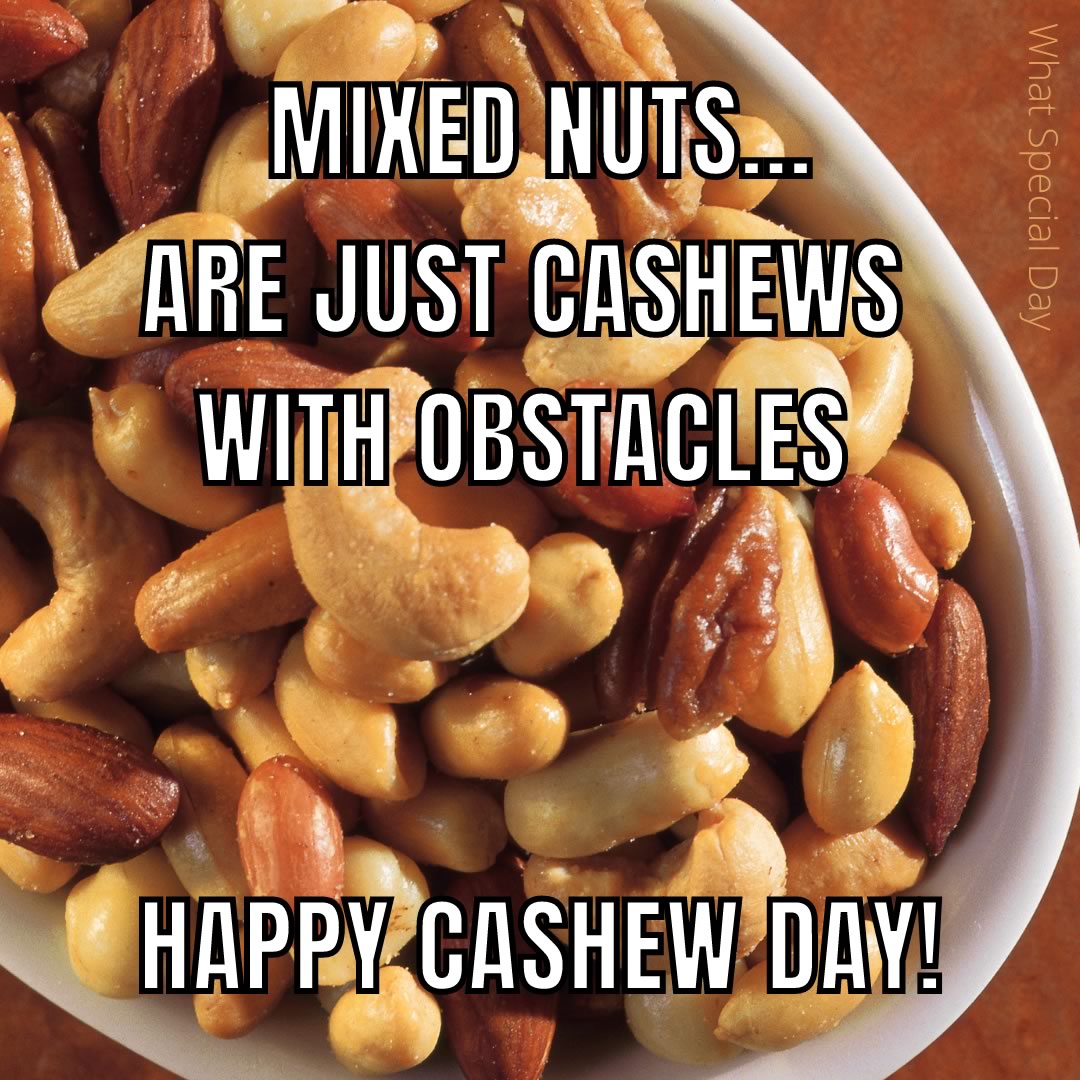 Mixed nuts... Are just cashews with obstacles. Happy Cashew Day!